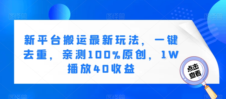 新平台搬运最新玩法，一键去重，亲测100%原创，1W播放40收益-创业资源网