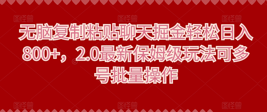 无脑复制粘贴聊天掘金轻松日入800+，2.0最新保姆级玩法可多号批量操作-创业资源网