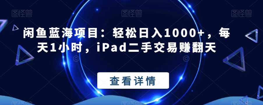 闲鱼蓝海项目：轻松日入1000+，每天1小时，iPad二手交易赚翻天-创业资源网