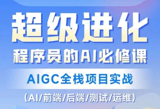 程序员的AI必修课，AIGC全栈项目实战（AI/前端/后端/测试/运维)-创业资源网