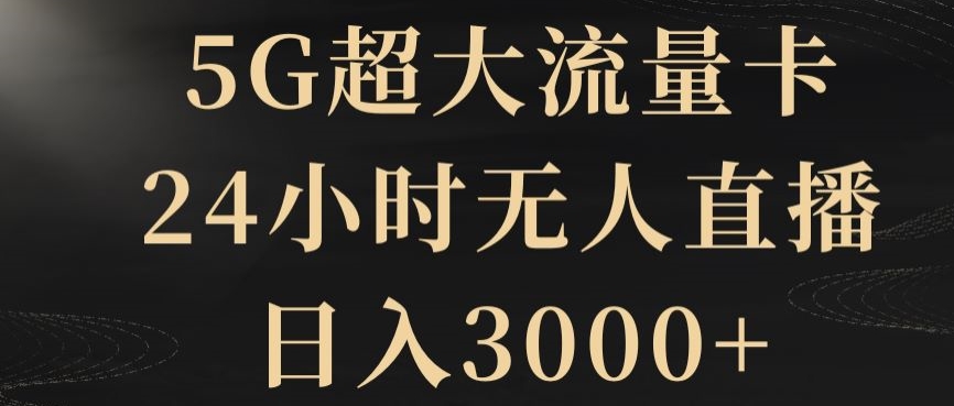 5G超大流量卡，24小时无人直播，日入3000+【揭秘】-创业资源网