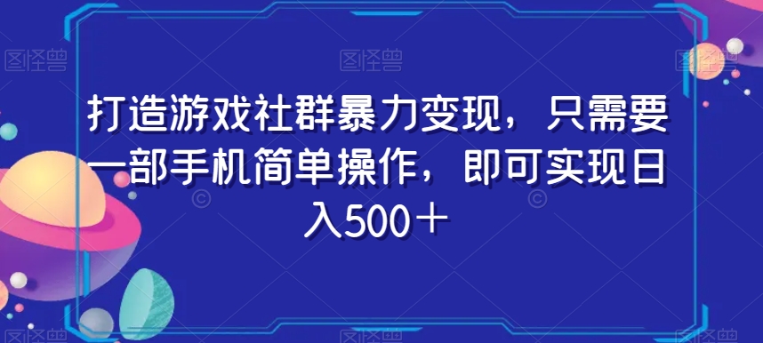 打造游戏社群暴力变现，只需要一部手机简单操作，即可实现日入500＋【揭秘】-创业资源网