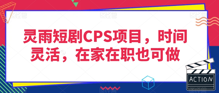 灵雨短剧CPS项目，时间灵活，在家在职也可做-创业资源网