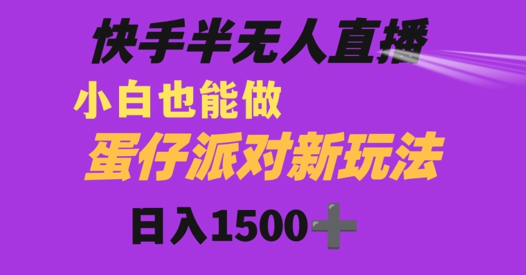 快手最新半无人直播蛋仔派对日入1500+小白也能操作-创业资源网