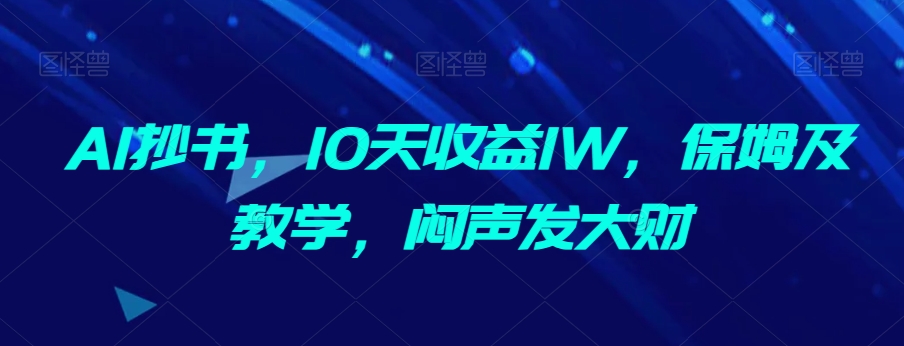 AI抄书，10天收益1W，保姆及教学，闷声发大财-创业资源网