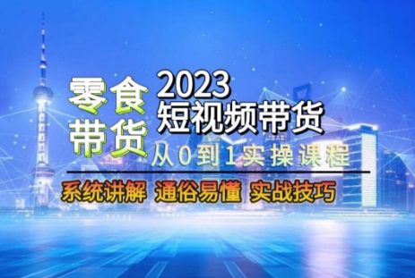 2023短视频带货-零食赛道，从0-1实操课程，系统讲解实战技巧-创业资源网