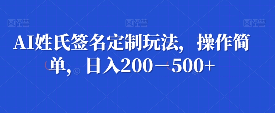 AI姓氏签名定制玩法，操作简单，日入200－500+-创业资源网