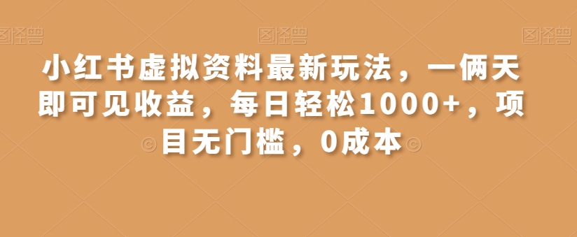 小红书虚拟资料最新玩法，一俩天即可见收益，每日轻松1000+，项目无门槛，0成本-创业资源网