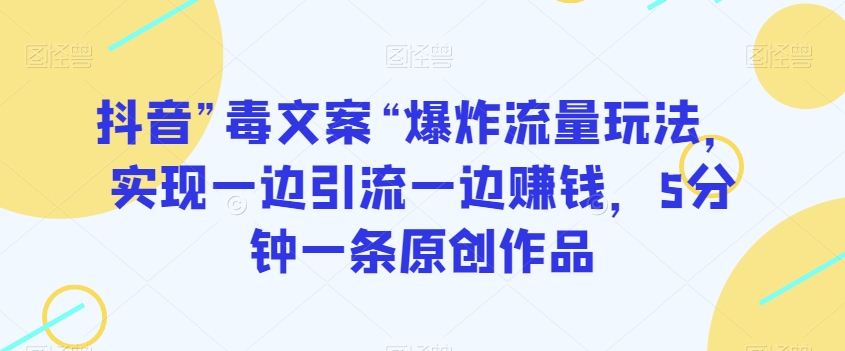 抖音”毒文案“爆炸流量玩法，实现一边引流一边赚钱，5分钟一条原创作品【揭秘】-创业资源网