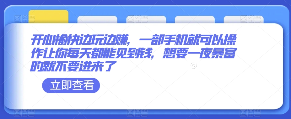 开心愉快边玩边赚，一部手机就可以操作让你每天都能见到钱，想要一夜暴富的就不要进来了-创业资源网