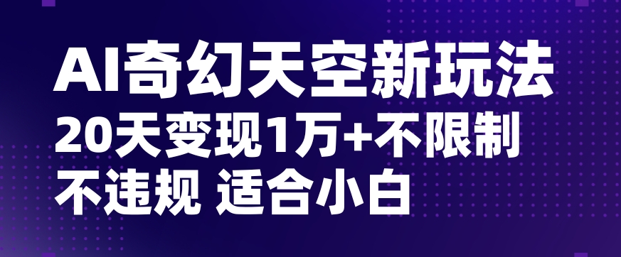 AI奇幻天空，20天变现五位数玩法，不限制不违规不封号玩法，适合小白操作【揭秘】-创业资源网