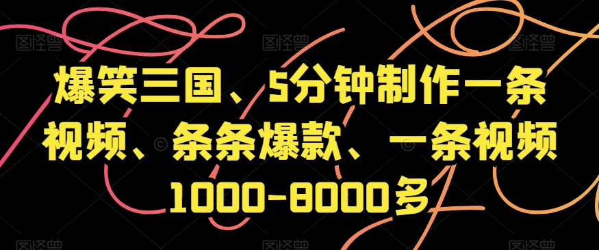 爆笑三国、5分钟制作一条视频、条条爆款、一条视频1000-8000多【揭秘】-创业资源网