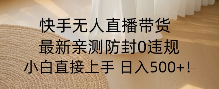 快手无人直播带货从0-1落地教学，最新防封0粉开播，小白可上手日入500+【揭秘】-创业资源网