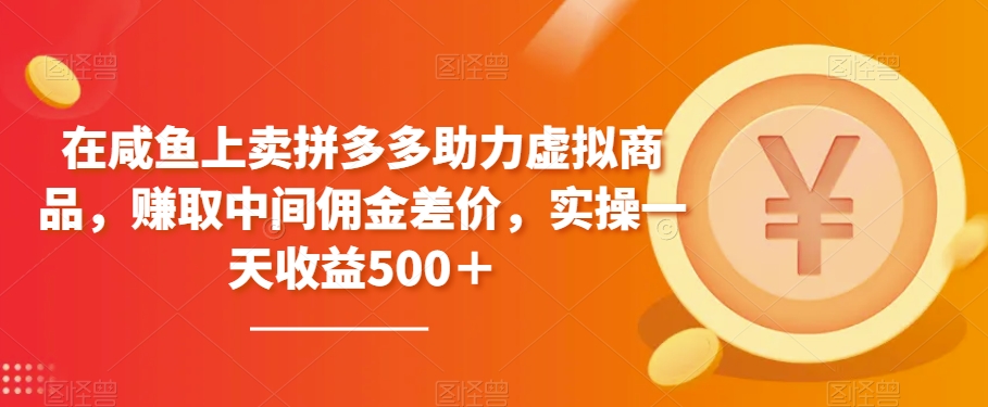 在咸鱼上卖拼多多助力虚拟商品，赚取中间佣金差价，实操一天收益500＋-创业资源网