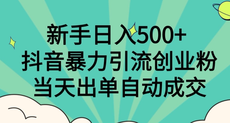 新手日入500+，抖音暴力引流创业粉，当天出单自动成交-创业资源网