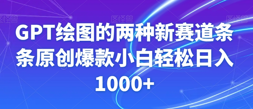 GPT绘图的两种新赛道条条原创爆款小白轻松日入1000+【揭秘】-创业资源网