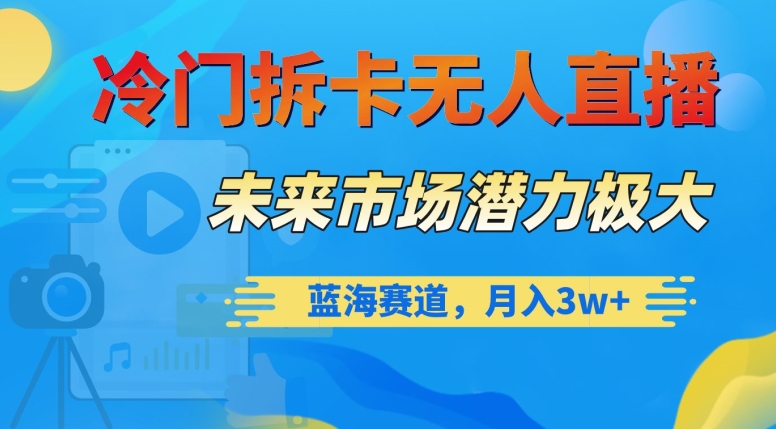 冷门拆卡无人直播，未来市场潜力极大，蓝海赛道，月入3w+【揭秘】-创业资源网