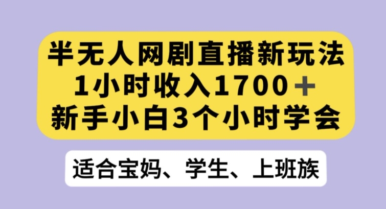 半无人网剧直播新玩法，1小时收入1700+，新手小白3小时学会【揭秘】-创业资源网