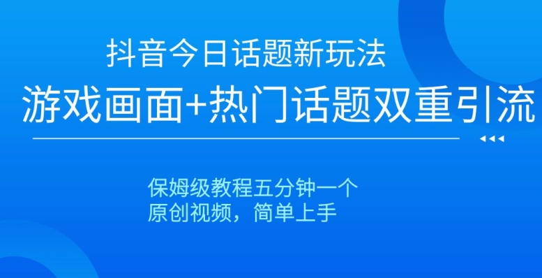 抖音今日话题新玩法，游戏画面+热门话题双重引流，保姆级教程五分钟一个【揭秘】-创业资源网