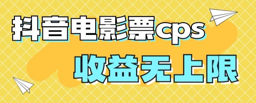 风口项目，抖音电影票cps，单日收益上限高，保姆级教程，小白也可学会-创业资源网