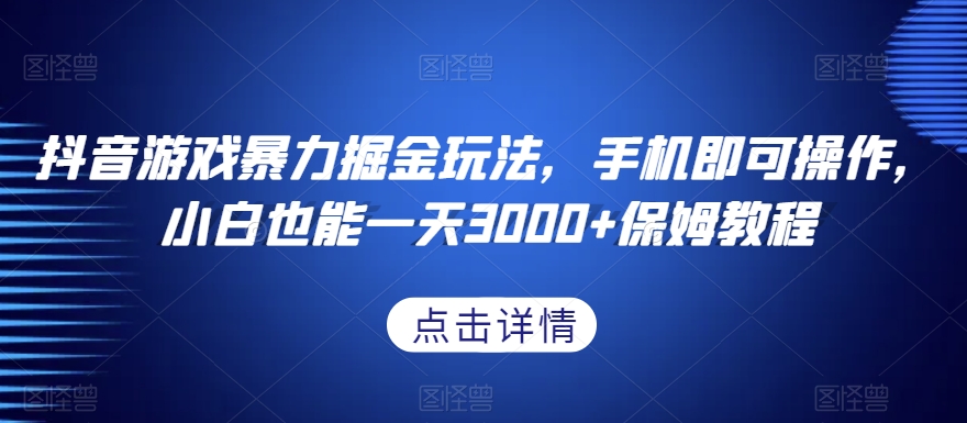 抖音游戏暴力掘金玩法，手机即可操作，小白也能一天3000+保姆教程【揭秘】-创业资源网