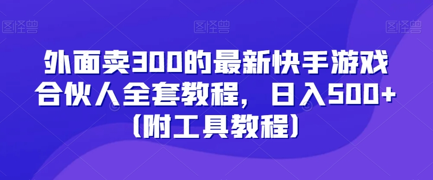 外面卖300的最新快手游戏合伙人全套教程，日入500+-创业资源网