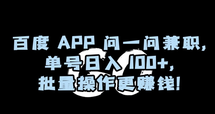 百度APP问一问兼职，单号日入100+，批量操作更赚钱【揭秘】-创业资源网