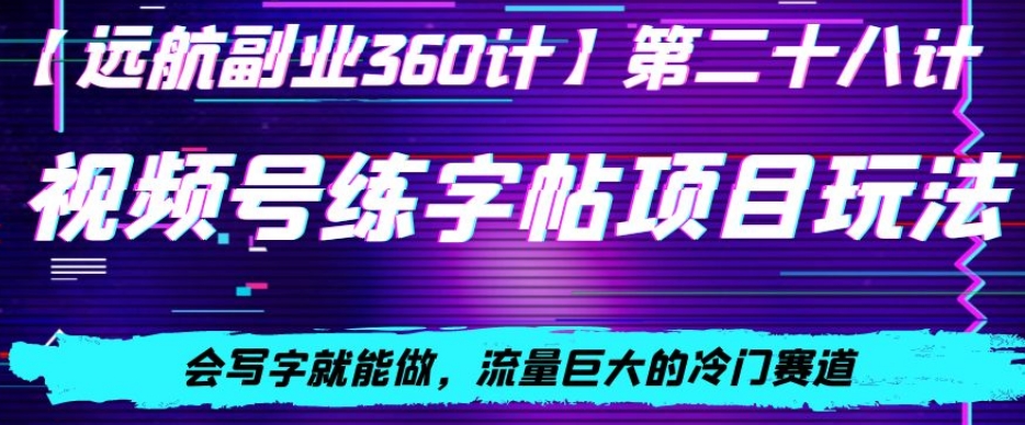 视频号练字帖项目玩法，会写字就能做，流量巨大的冷门赛道，轻松日入200-创业资源网