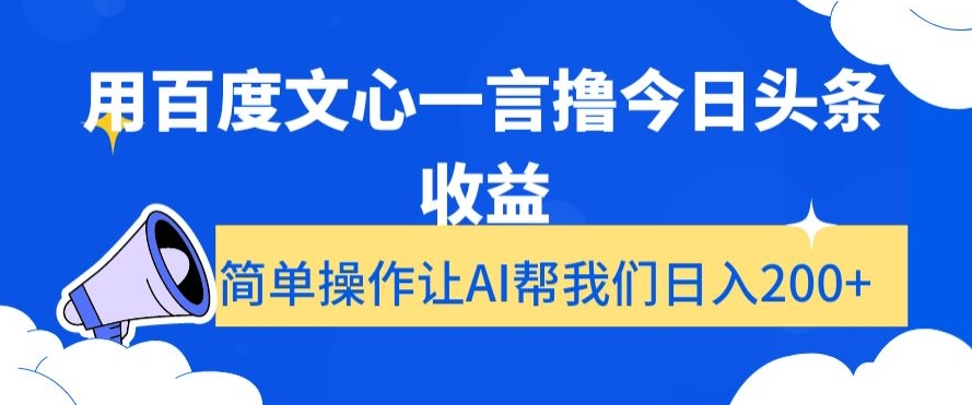 用百度文心一言撸今日头条收益，简单操作让AI帮我们日入200+【揭秘】-创业资源网