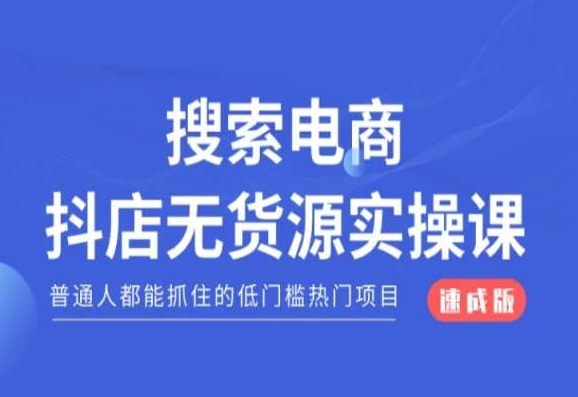 搜索电商抖店无货源必修课，普通人都能抓住的低门槛热门项目【速成版】-创业资源网