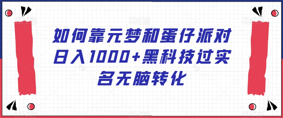 如何靠元梦和蛋仔派对日入1000+黑科技过实名无脑转化【揭秘】-创业资源网