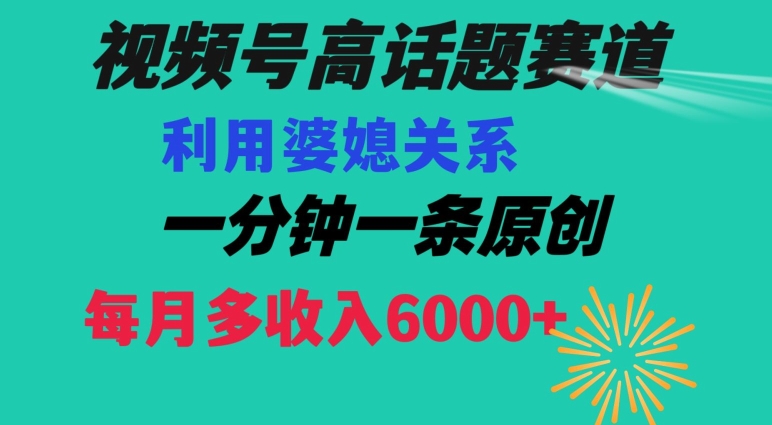 视频号流量赛道{婆媳关系}玩法话题高播放恐怖一分钟一条每月额外收入6000+【揭秘】-创业资源网