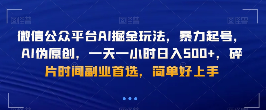 微信公众平台AI掘金玩法，暴力起号，AI伪原创，一天一小时日入500+，碎片时间副业首选，简单好上手-创业资源网