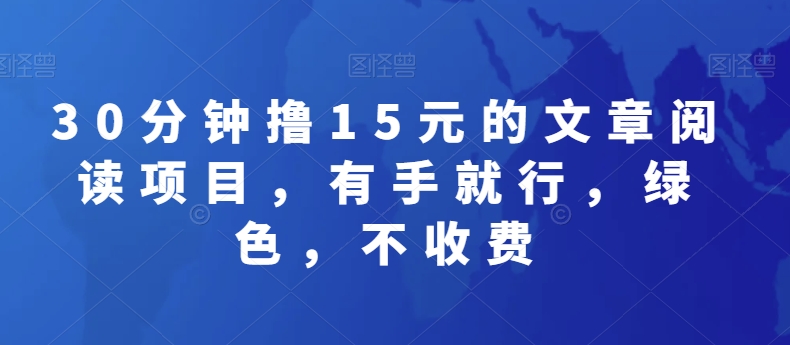 30分钟撸15元的文章阅读项目，有手就行，绿色，不收费-创业资源网