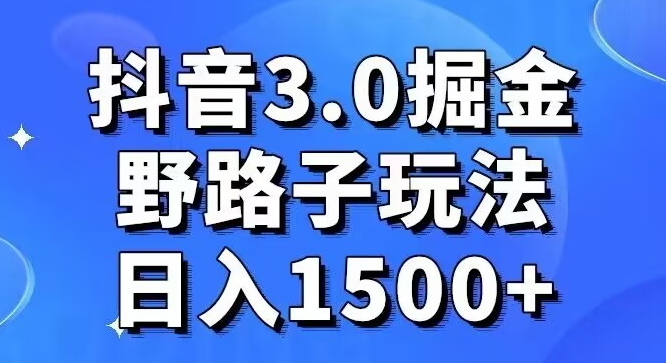 抖音3.0掘金，野路子玩法，实操日入1500+-创业资源网