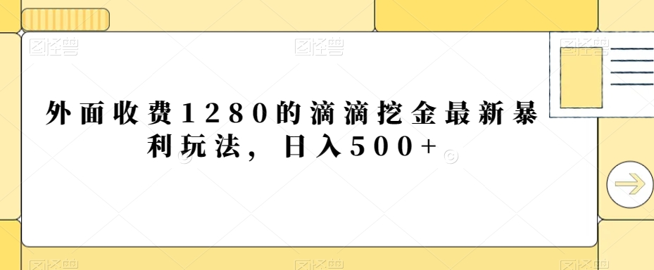 外面收费1280的滴滴挖金最新暴利玩法，日入500+-创业资源网