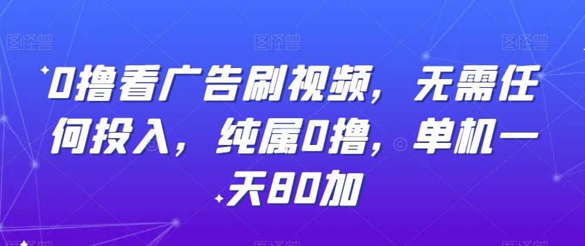 0撸看广告刷视频，无需任何投入，纯属0撸，单机一天80加-创业资源网