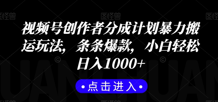 视频号创作者分成计划暴力搬运玩法，条条爆款，小白轻松日入1000+-创业资源网