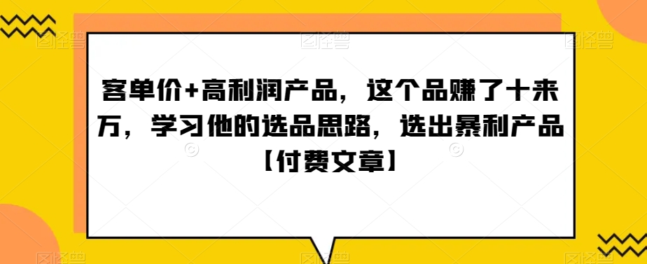 ‮单客‬价+高利润产品，这个品‮了赚‬十来万，‮习学‬他‮选的‬品思路，‮出选‬暴‮产利‬品【付费文章】-创业资源网