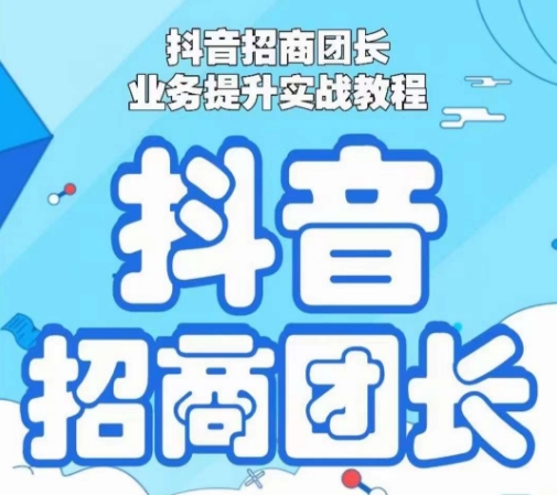 抖音招商团长业务提升实战教程，抖音招商团长如何实现躺赚-创业资源网