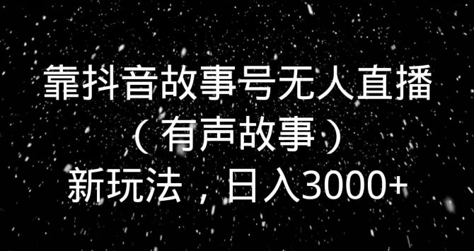 靠抖音故事号无人直播新玩法，日入3000+-创业资源网