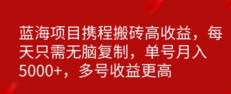 携程搬砖项目，只需每天无脑复制，月入5000+-创业资源网