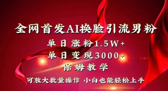 全网首发Ai换脸引流男粉，单日涨粉1.5w+，单日变现3000+，小白也能轻松上手拿结果【揭秘】-创业资源网