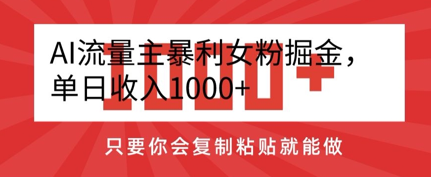 AI流量主暴利女粉掘金，单日收入1000+，只要你会复制粘贴就能做-创业资源网