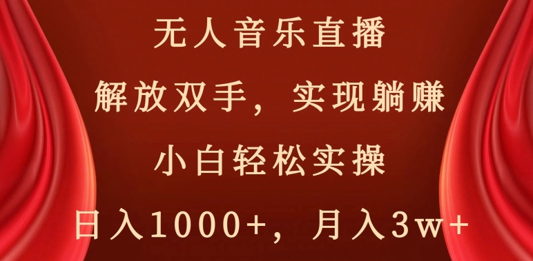 无人音乐直播，解放双手，实现躺赚，小白轻松实操，日入1000+，月入3w+【揭秘】-创业资源网