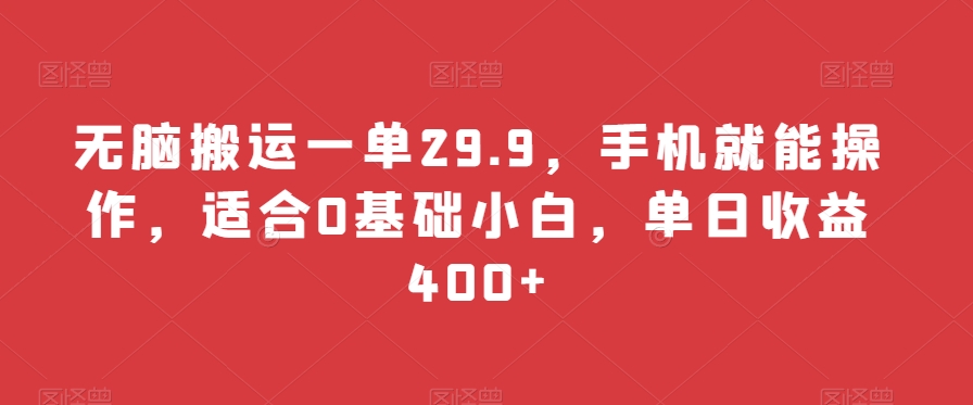 无脑搬运一单29.9，手机就能操作，适合0基础小白，单日收益400+-创业资源网