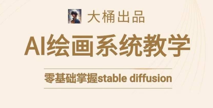 大桶的stable diffusion系统课程，零基础系统性学习AI绘画，小白也能轻松上手-创业资源网