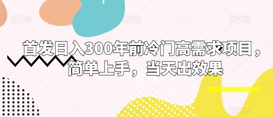 首发日入300年前冷门高需求项目，简单上手，当天出效果-创业资源网