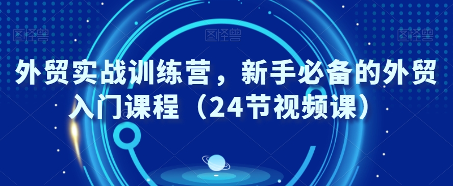 外贸实战训练营，新手必备的外贸入门课程-创业资源网