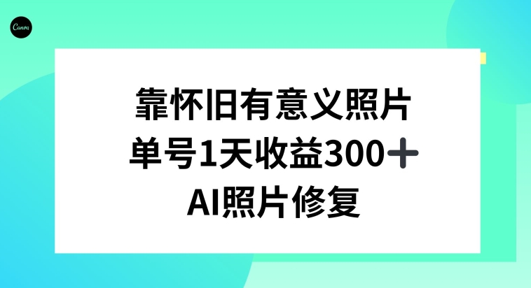 AI照片修复，靠怀旧有意义的照片，一天收益300+-创业资源网